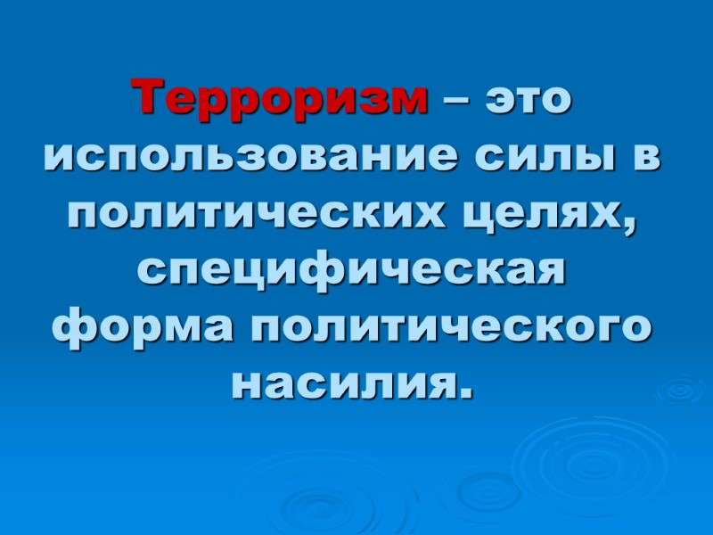 Терроризм – это использование силы в политических целях, специфическая форма политического насилия.